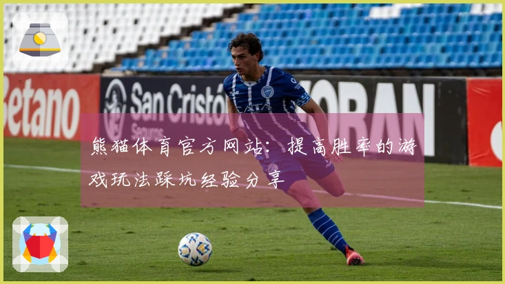 熊猫体育官方网站：提高胜率的游戏玩法踩坑经验分享